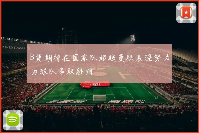 B费期待在国家队超越曼联表现努力为球队争取胜利