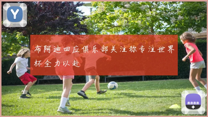 布阿迪回应俱乐部关注称专注世界杯全力以赴