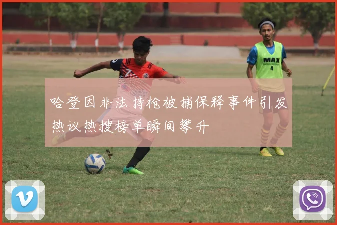 哈登因非法持枪被捕保释事件引发热议热搜榜单瞬间攀升