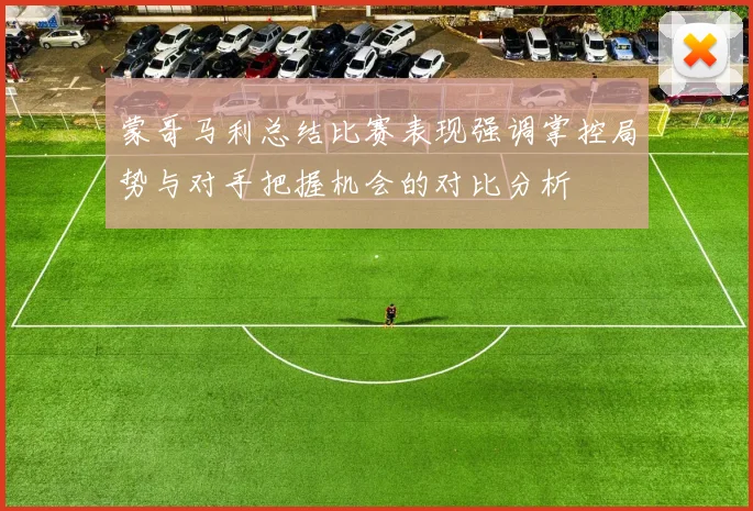 蒙哥马利总结比赛表现强调掌控局势与对手把握机会的对比分析