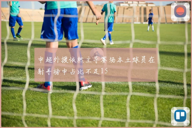 中超外援依然主导赛场本土球员在射手榜中占比不足15