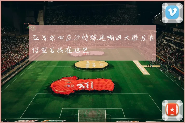 亚马尔回应沙特球迷嘲讽大胜后自信宣言我在这里