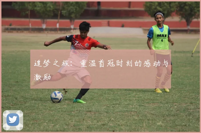 追梦之旅：重温首冠时刻的感动与激励