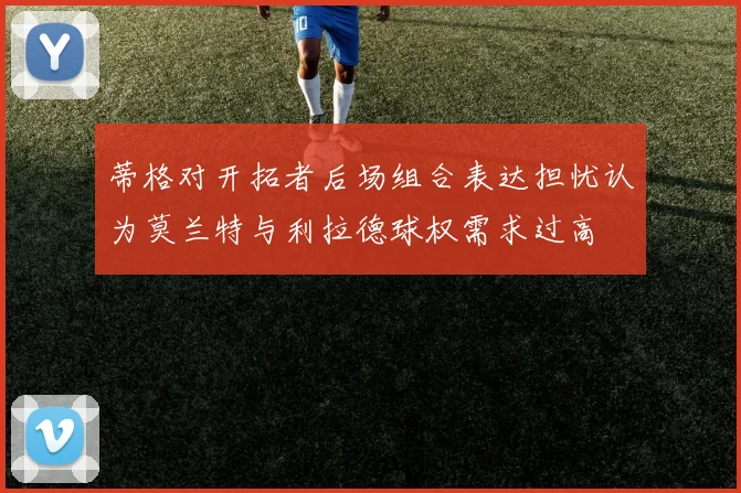 蒂格对开拓者后场组合表达担忧认为莫兰特与利拉德球权需求过高