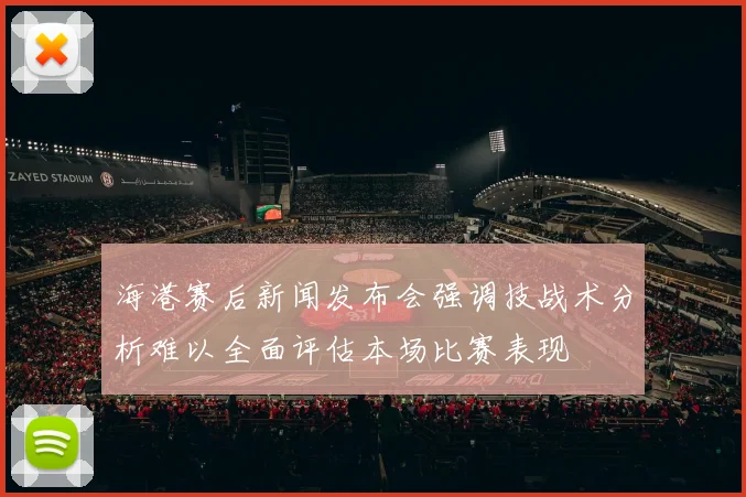 海港赛后新闻发布会强调技战术分析难以全面评估本场比赛表现
