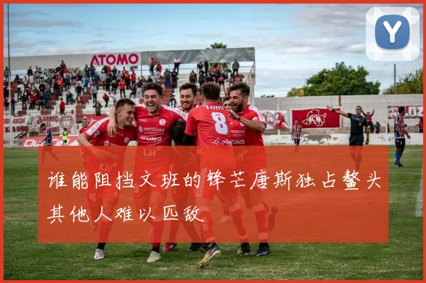 谁能阻挡文班的锋芒唐斯独占鳌头其他人难以匹敌