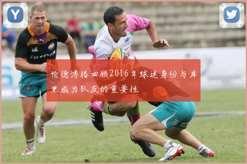 伦德博格回顾2016年球迷身份与库里成为队友的重要性